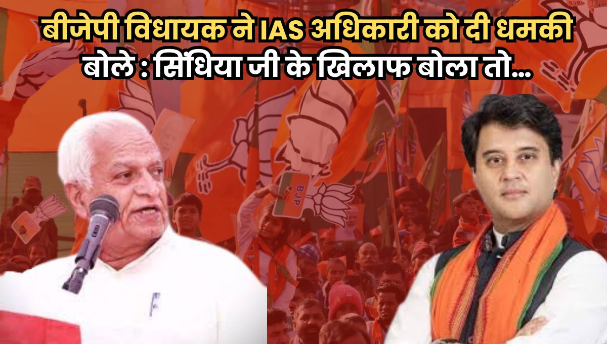 बीजेपी विधायक ने आईएएस अधिकारी को दी धमकी, बोले सिंधिया जी के खिलाफ बोला तो…