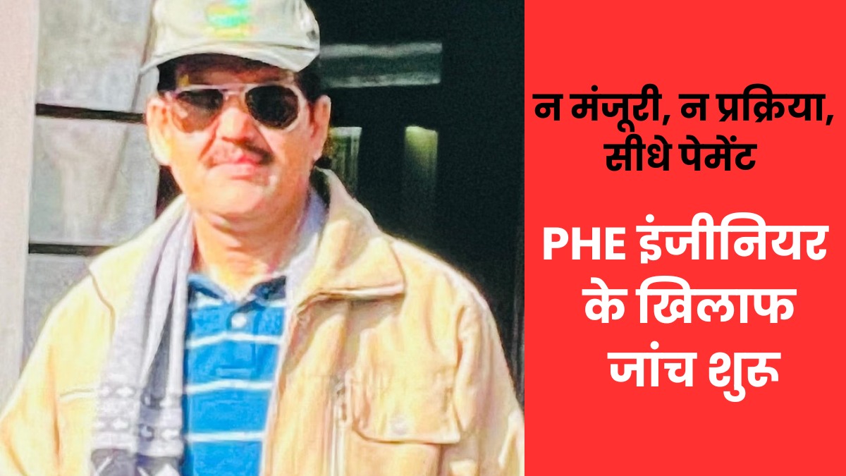 बिना मंजूरी उड़ाए करोड़ों, PHE इंजीनियर के खिलाफ जांच शुरू, बिना स्वीकृति के ही कर दिया 14.79 करोड़ का पेमेंट
