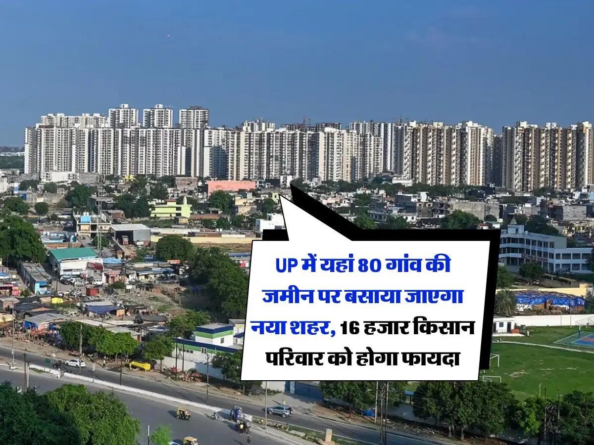 यूपी में 80 गांवों की जमीन पर बसेगा नया शहर, 1 लाख लोगों को मिलेगी नौकरी, 16 हजार किसान परिवारों को होगा फायदा – New Noida