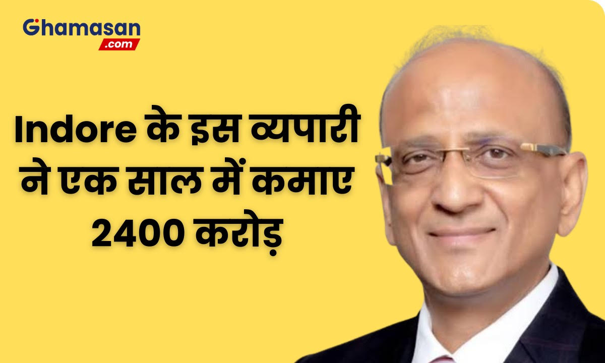इंदौर के इस व्यापारी ने एक साल में कमाए 2400 करोड़, Hurun Rich List से हुआ खुलासा