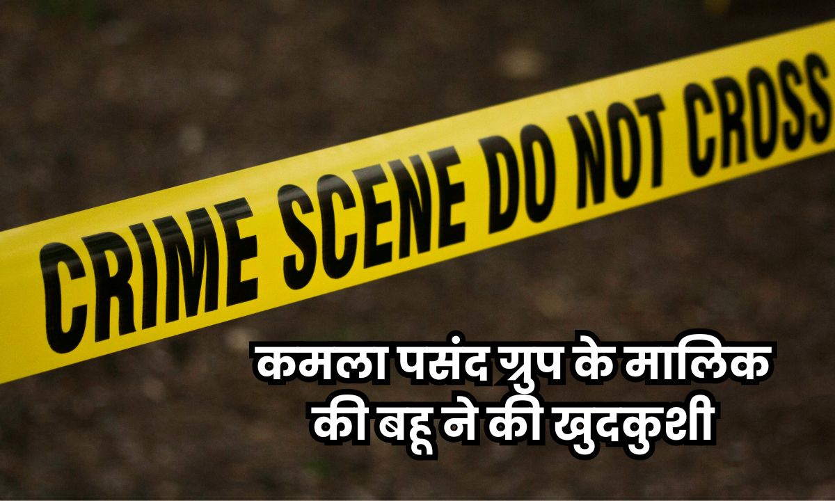 कमला पसंद ग्रुप के मालिक की बहू दीप्ति चौरसिया ने की खुदकुशी, परिवार ने पति पर लगाए गंभीर आरोप