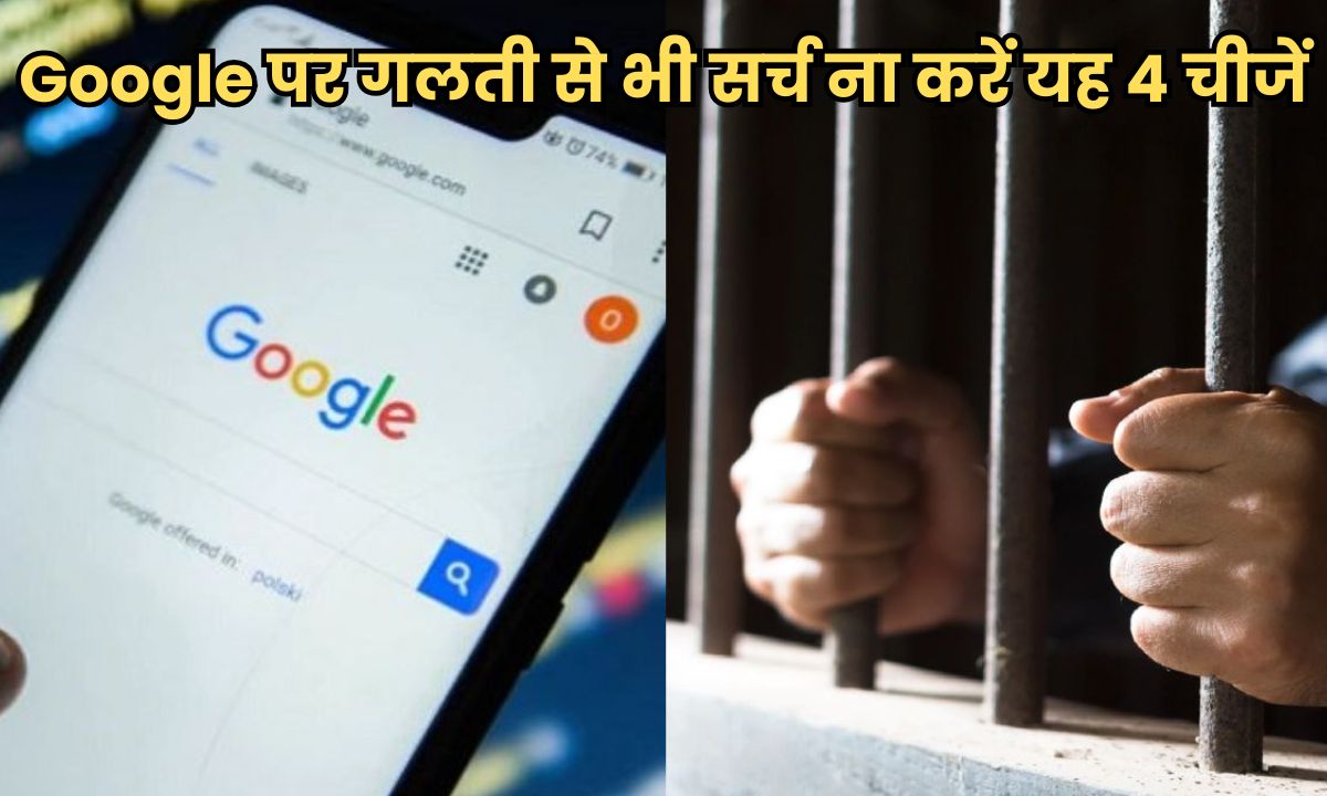 Google पर गलती से भी सर्च ना करें यह 4 चीजें, वरना जाना पड़ सकता है जेल