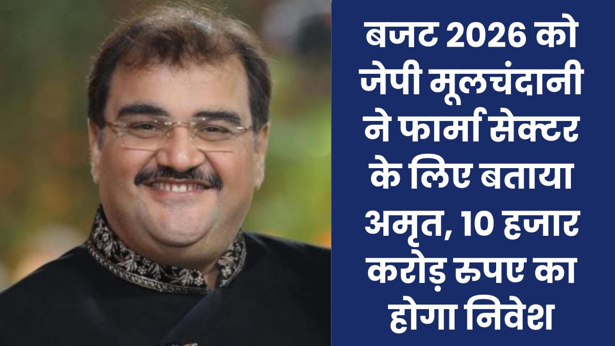 Budget 2026 को जेपी मूलचंदानी ने फार्मा सेक्टर के लिए बताया अमृत, 10 हजार करोड़ रुपए का होगा निवेश