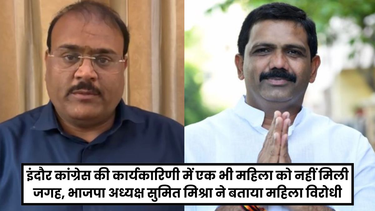 इंदौर कांग्रेस की कार्यकारिणी में एक भी महिला को नहीं मिली जगह, भाजपा अध्यक्ष सुमित मिश्रा ने बताया महिला विरोधी