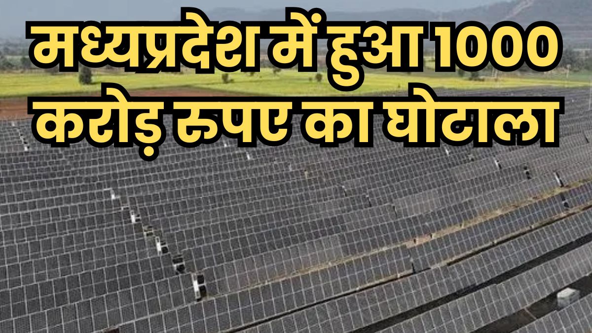 मध्यप्रदेश में हुआ 1000 करोड़ रुपए का घोटाला, RUMSL सोलर प्रोजेक्ट में मेड इन इंडिया की जगह लगा दिए चीन के मॉड्यूल