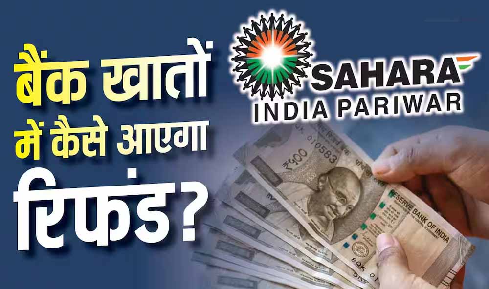 Sahara Refund को लेकर बड़ा सवाल, क्या दोबारा करना पड़ेगा क्लेम? समझें पूरा नियम