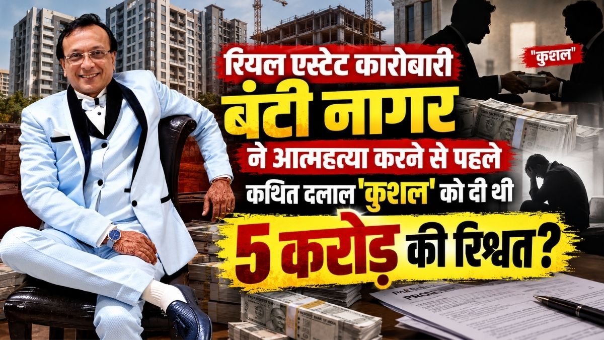 रियल एस्टेट कारोबारी बंटी नागर ने आत्महत्या करने से पहले कथित दलाल ‘कुशल’ को दी थी 5 करोड़ की रिश्वत?