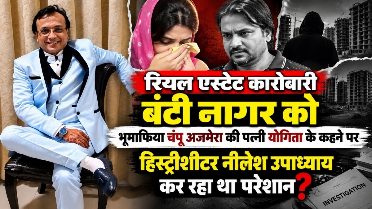 रियल एस्टेट कारोबारी बंटी नागर को भूमाफिया चंपू अजमेरा की पत्नी योगिता के कहने पर हिस्ट्रीशीटर नीलेश उपाध्याय कर रहा था परेशान?