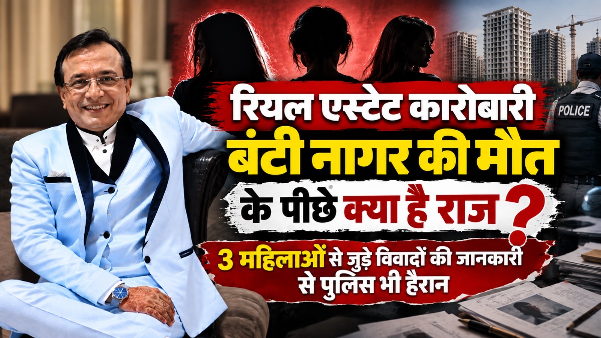 रियल एस्टेट कारोबारी बंटी नागर की मौत के पीछे क्या है राज? 3 महिलाओं से जुड़े विवादों की जानकारी से पुलिस भी हैरान