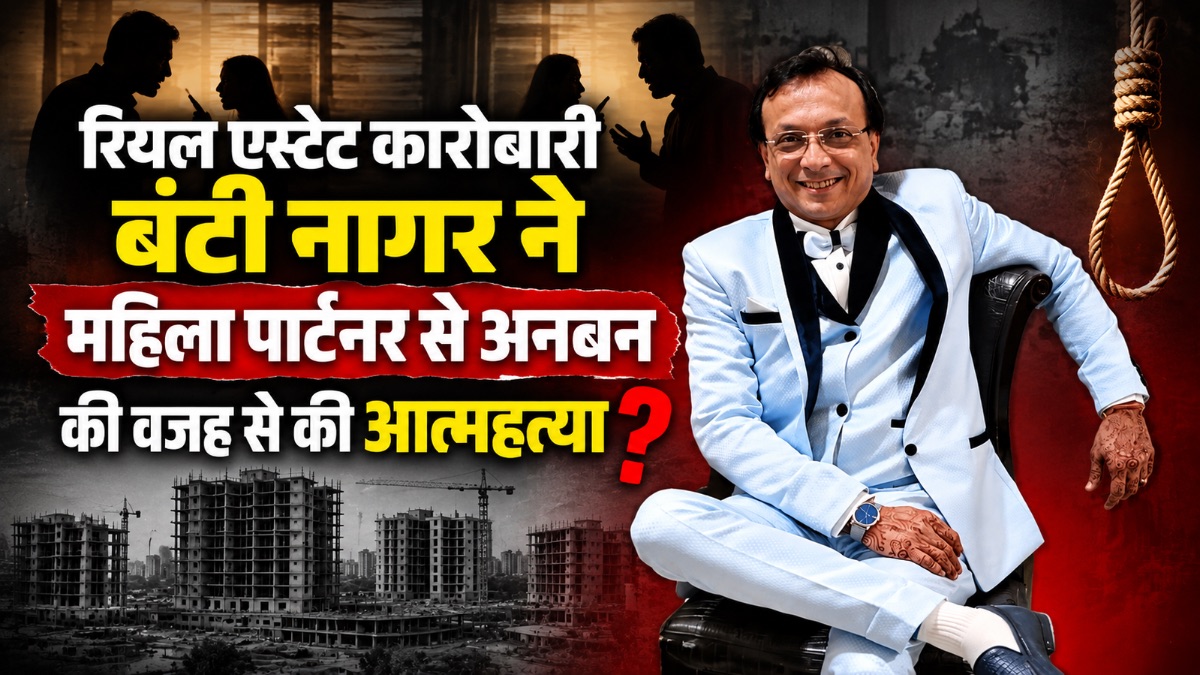 रियल एस्टेट कारोबारी बंटी नागर ने महिला पार्टनर से अनबन की वजह से की आत्महत्या?