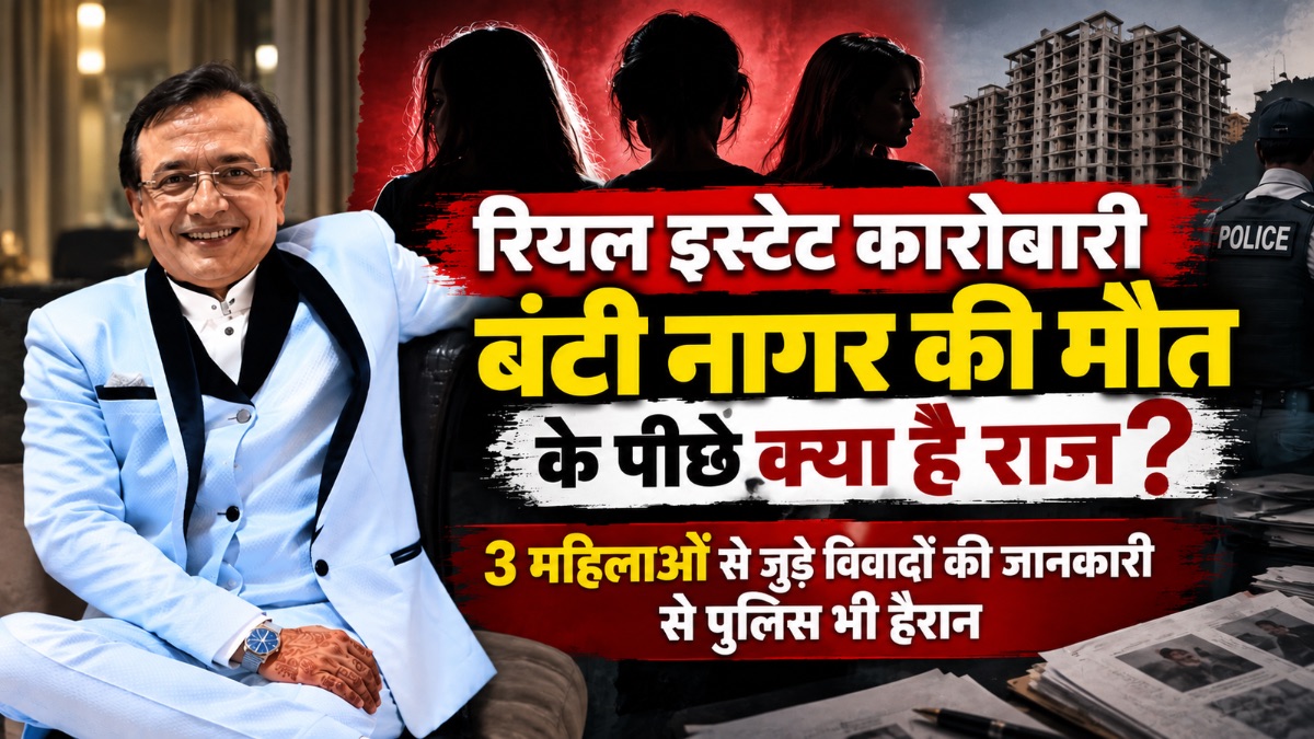रियल इस्टेट कारोबारी बंटी नागर की मौत के पीछे क्या है राज? 3 महिलाओं से जुड़े विवादों की जानकारी से पुलिस भी हैरान
