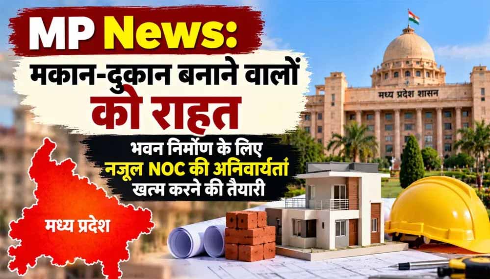 मध्य प्रदेश में मकान-दुकान बनाने वालों को राहत, बिल्डिंग परमिशन में नजूल NOC का झंझट होगा खत्म
